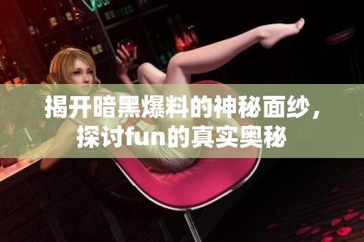 揭开暗黑爆料的神秘面纱，探讨fun的真实奥秘