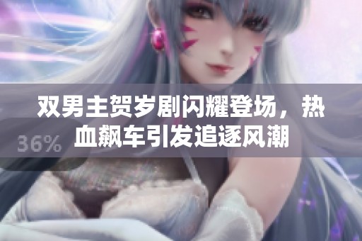 双男主贺岁剧闪耀登场，热血飙车引发追逐风潮