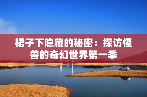 裙子下隐藏的秘密：探访怪兽的奇幻世界第一季