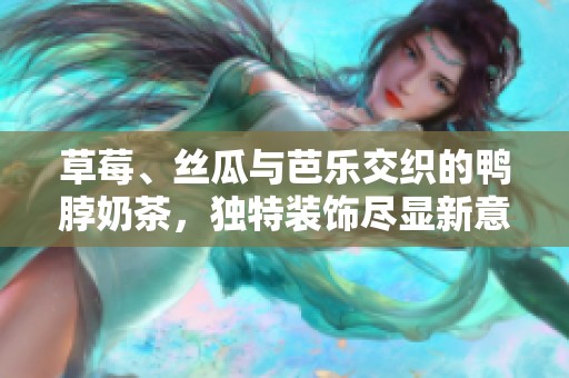 草莓、丝瓜与芭乐交织的鸭脖奶茶，独特装饰尽显新意