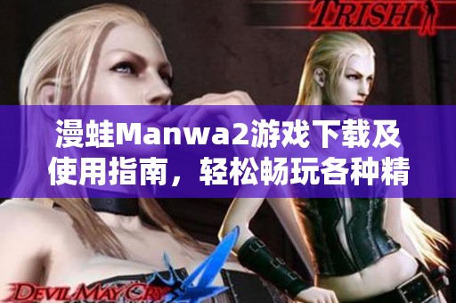 漫蛙Manwa2游戏下载及使用指南，轻松畅玩各种精彩内容