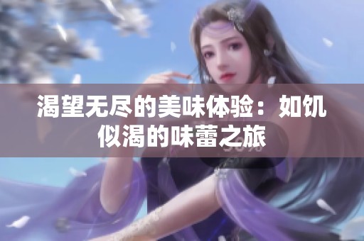 渴望无尽的美味体验：如饥似渴的味蕾之旅