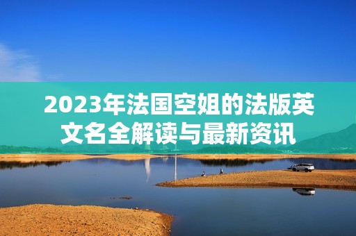 2023年法国空姐的法版英文名全解读与最新资讯