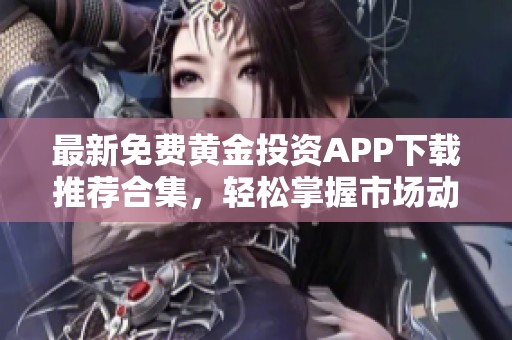 最新免费黄金投资APP下载推荐合集，轻松掌握市场动态