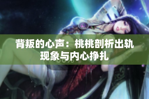 背叛的心声：桃桃剖析出轨现象与内心挣扎