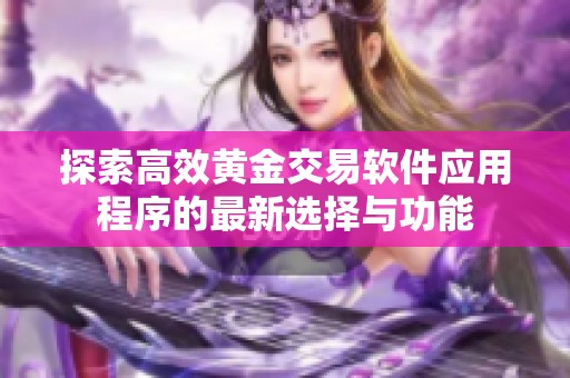 探索高效黄金交易软件应用程序的最新选择与功能