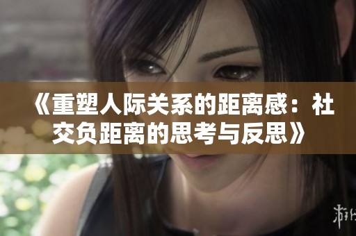 《重塑人际关系的距离感：社交负距离的思考与反思》