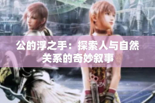 公的浮之手：探索人与自然关系的奇妙叙事