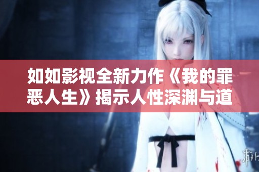 如如影视全新力作《我的罪恶人生》揭示人性深渊与道德抉择