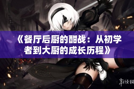 《餐厅后厨的酣战：从初学者到大厨的成长历程》