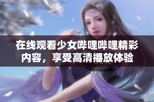 在线观看少女哔哩哔哩精彩内容，享受高清播放体验