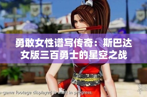 勇敢女性谱写传奇：斯巴达女版三百勇士的星空之战