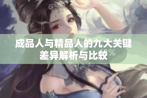 成品人与精品人的九大关键差异解析与比较