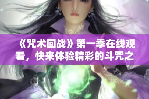 《咒术回战》第一季在线观看，快来体验精彩的斗咒之旅！