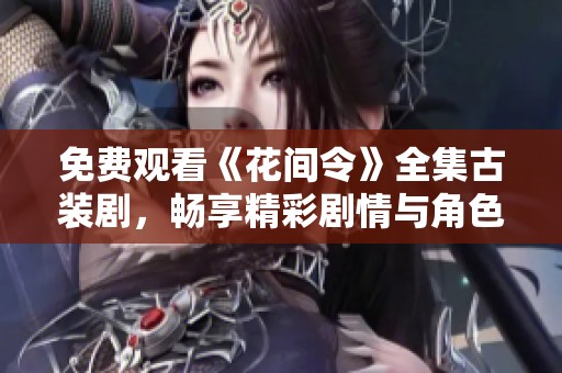 免费观看《花间令》全集古装剧，畅享精彩剧情与角色魅力