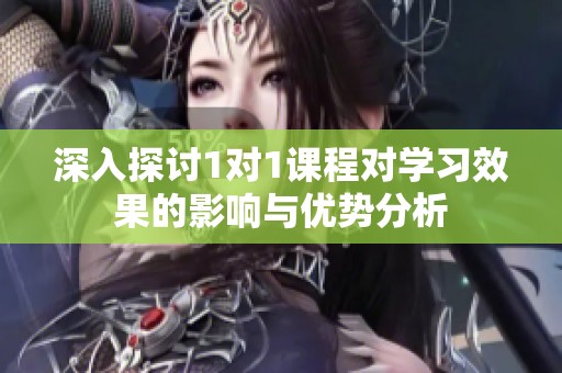 深入探讨1对1课程对学习效果的影响与优势分析