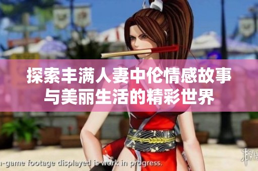 探索丰满人妻中伦情感故事与美丽生活的精彩世界