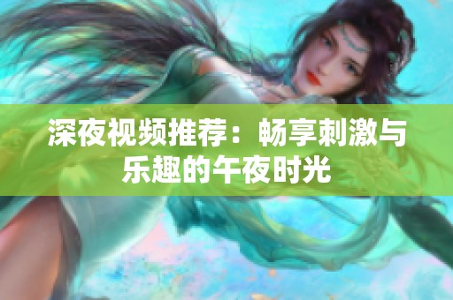 深夜视频推荐：畅享刺激与乐趣的午夜时光