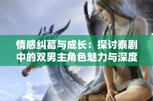情感纠葛与成长：探讨泰剧中的双男主角色魅力与深度