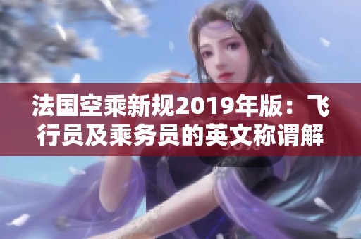 法国空乘新规2019年版：飞行员及乘务员的英文称谓解析