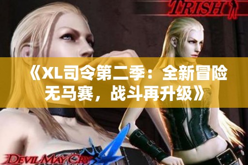 《XL司令第二季：全新冒险无马赛，战斗再升级》