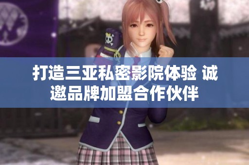 打造三亚私密影院体验 诚邀品牌加盟合作伙伴