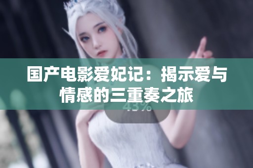 国产电影爱妃记：揭示爱与情感的三重奏之旅
