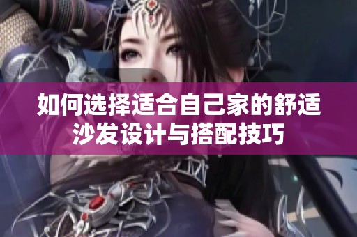 如何选择适合自己家的舒适沙发设计与搭配技巧