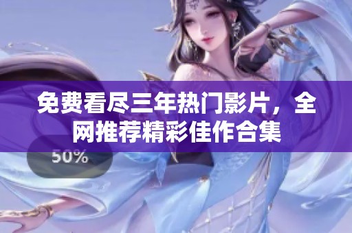 免费看尽三年热门影片，全网推荐精彩佳作合集