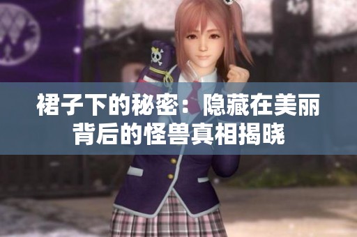 裙子下的秘密：隐藏在美丽背后的怪兽真相揭晓