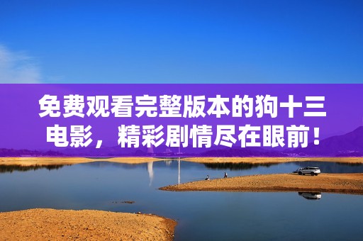 免费观看完整版本的狗十三电影，精彩剧情尽在眼前！