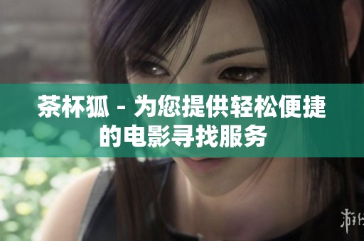 茶杯狐 - 为您提供轻松便捷的电影寻找服务
