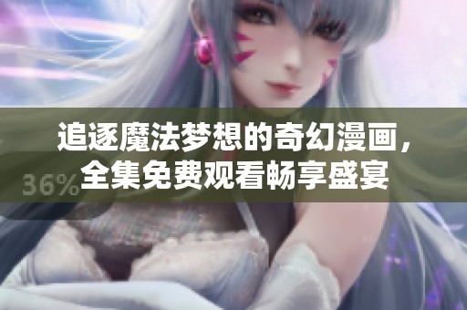 追逐魔法梦想的奇幻漫画，全集免费观看畅享盛宴