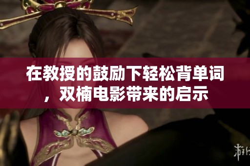 在教授的鼓励下轻松背单词，双楠电影带来的启示