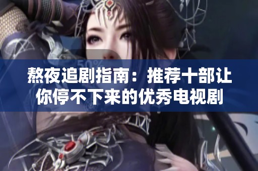 熬夜追剧指南：推荐十部让你停不下来的优秀电视剧