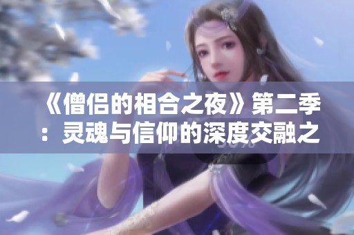 《僧侣的相合之夜》第二季：灵魂与信仰的深度交融之旅