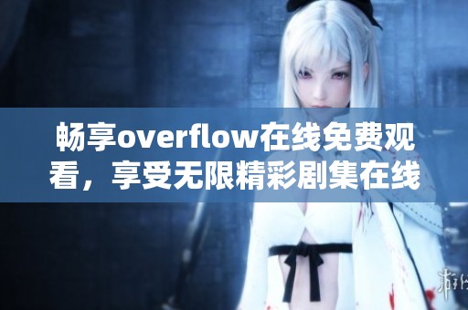 畅享overflow在线免费观看，享受无限精彩剧集在线体验
