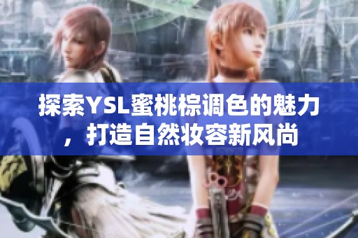 探索YSL蜜桃棕调色的魅力，打造自然妆容新风尚
