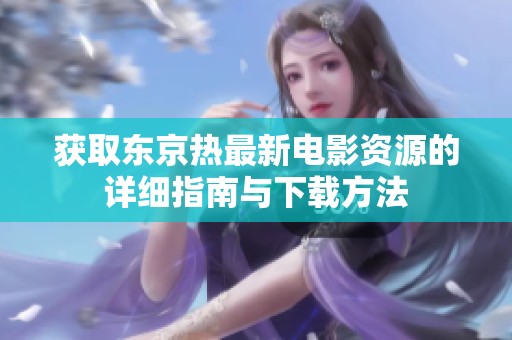 获取东京热最新电影资源的详细指南与下载方法