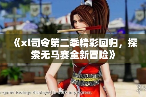 《xl司令第二季精彩回归，探索无马赛全新冒险》