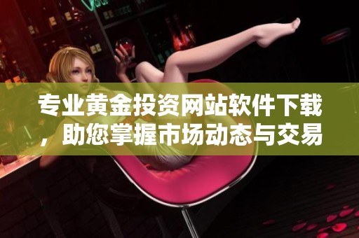 专业黄金投资网站软件下载，助您掌握市场动态与交易机会