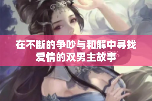 在不断的争吵与和解中寻找爱情的双男主故事
