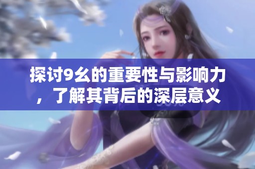 探讨9幺的重要性与影响力，了解其背后的深层意义