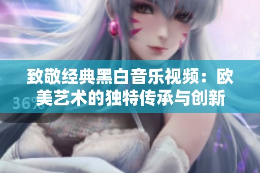 致敬经典黑白音乐视频：欧美艺术的独特传承与创新