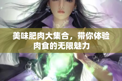 美味肥肉大集合，带你体验肉食的无限魅力