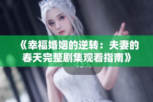 《幸福婚姻的逆转：夫妻的春天完整剧集观看指南》