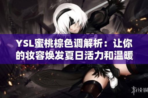 YSL蜜桃棕色调解析：让你的妆容焕发夏日活力和温暖感