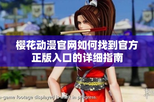 樱花动漫官网如何找到官方正版入口的详细指南
