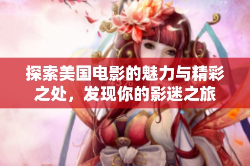 探索美国电影的魅力与精彩之处，发现你的影迷之旅