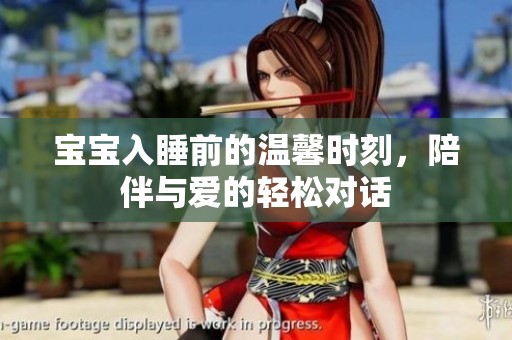 宝宝入睡前的温馨时刻，陪伴与爱的轻松对话